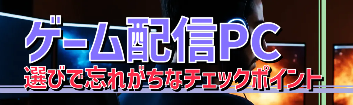 ゲーム配信PC選びで忘れがちなチェックポイント