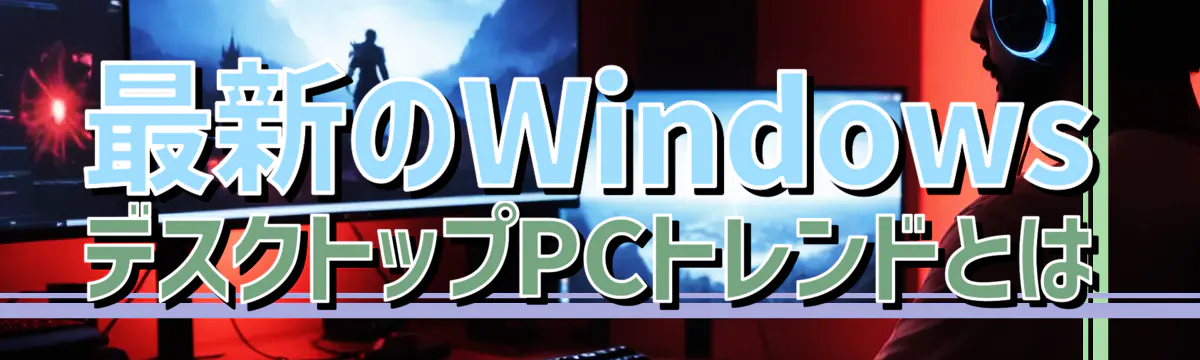 最新のWindowsデスクトップPCトレンドとは