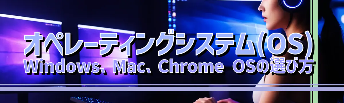 オペレーティングシステム(OS) Windows、Mac、Chrome OSの選び方