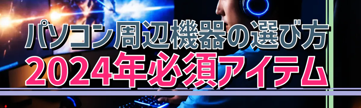 パソコン周辺機器の選び方 2024年必須アイテム