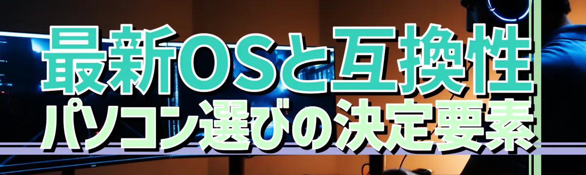 最新OSと互換性 パソコン選びの決定要素