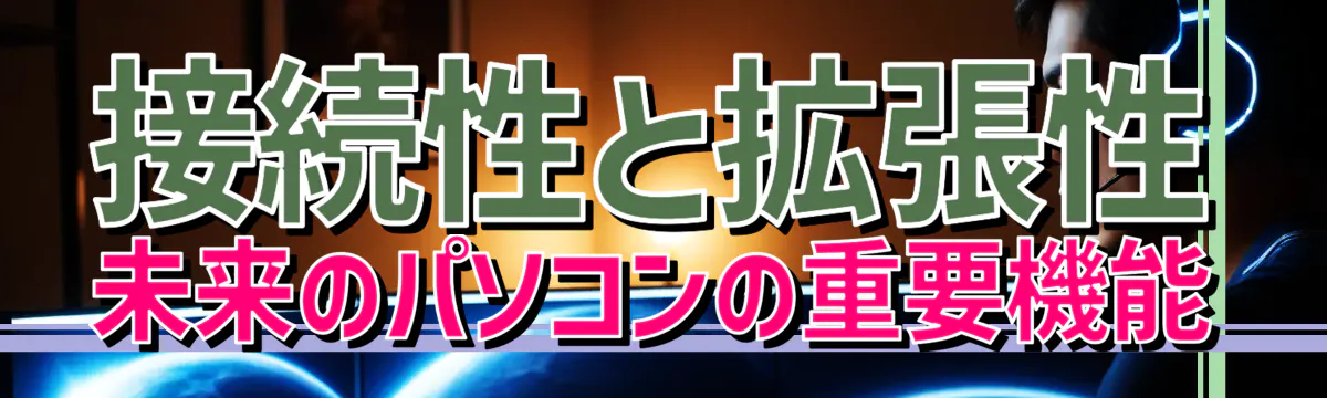 接続性と拡張性 未来のパソコンの重要機能