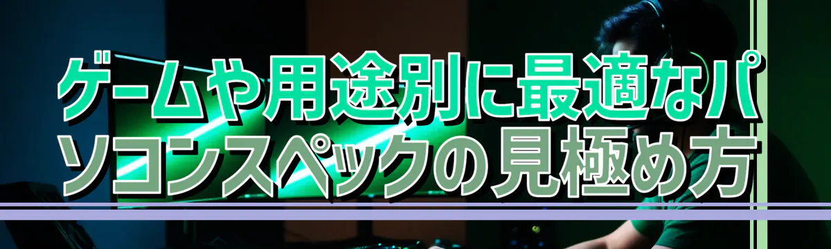 ゲームや用途別に最適なパソコンスペックの見極め方
