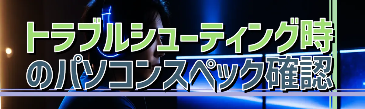 トラブルシューティング時のパソコンスペック確認