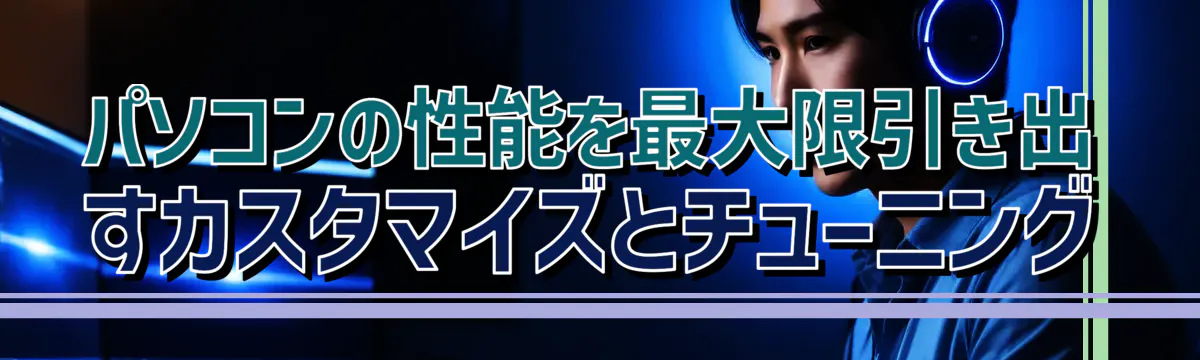 パソコンの性能を最大限引き出すカスタマイズとチューニング