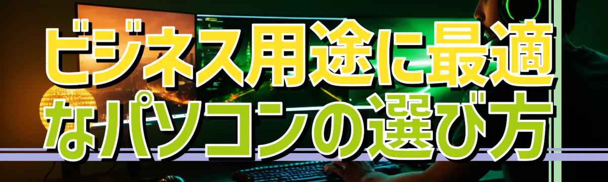 ビジネス用途に最適なパソコンの選び方