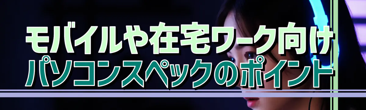 モバイルや在宅ワーク向けパソコンスペックのポイント