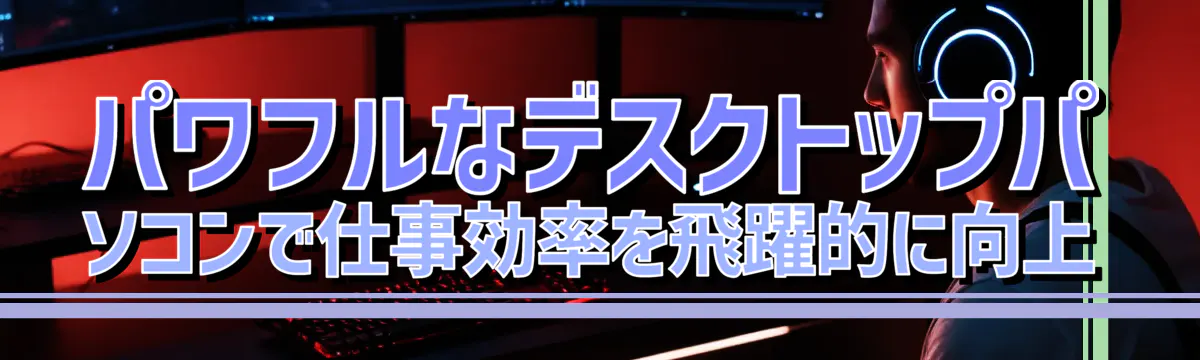 パワフルなデスクトップパソコンで仕事効率を飛躍的に向上