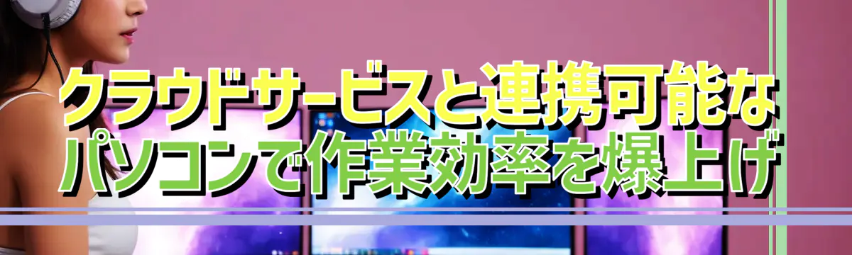 クラウドサービスと連携可能なパソコンで作業効率を爆上げ