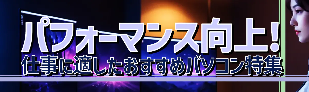 パフォーマンス向上! 仕事に適したおすすめパソコン特集