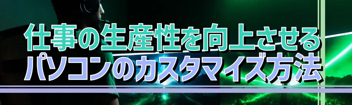 仕事の生産性を向上させるパソコンのカスタマイズ方法