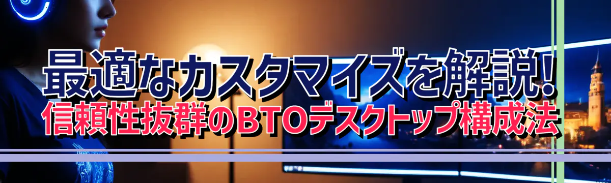 最適なカスタマイズを解説! 信頼性抜群のBTOデスクトップ構成法