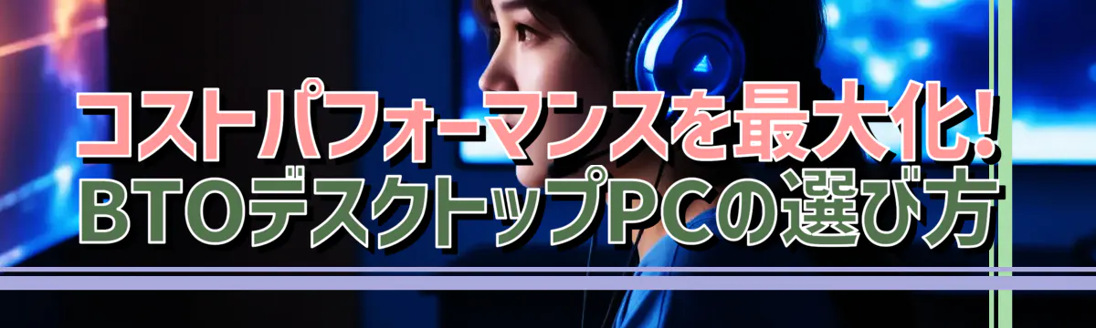 コストパフォーマンスを最大化! BTOデスクトップPCの選び方