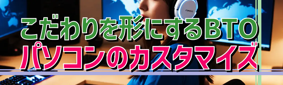 こだわりを形にするBTOパソコンのカスタマイズ