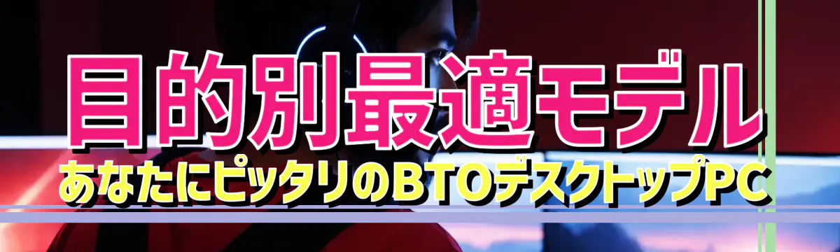 目的別最適モデル あなたにピッタリのBTOデスクトップPC