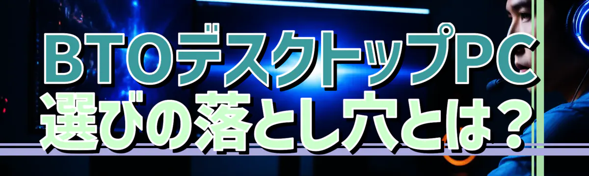 BTOデスクトップPC選びの落とし穴とは？