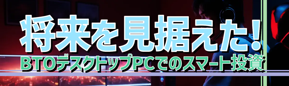 将来を見据えた! BTOデスクトップPCでのスマート投資