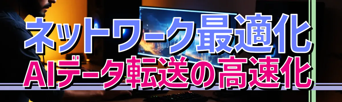 ネットワーク最適化 AIデータ転送の高速化