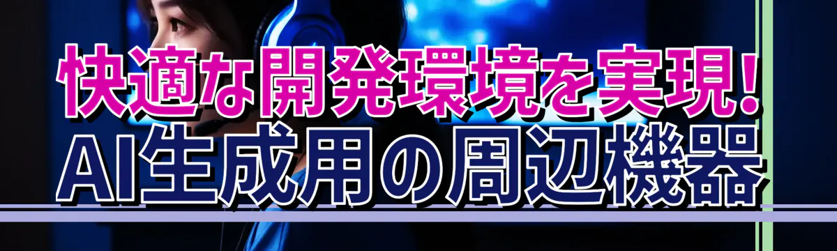 快適な開発環境を実現! AI生成用の周辺機器