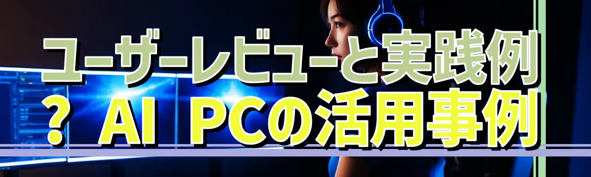 ユーザーレビューと実践例 ? AI PCの活用事例