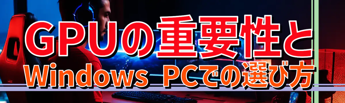 GPUの重要性とWindows PCでの選び方