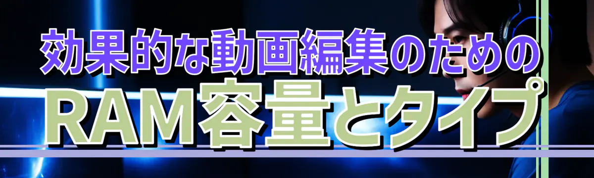 効果的な動画編集のためのRAM容量とタイプ