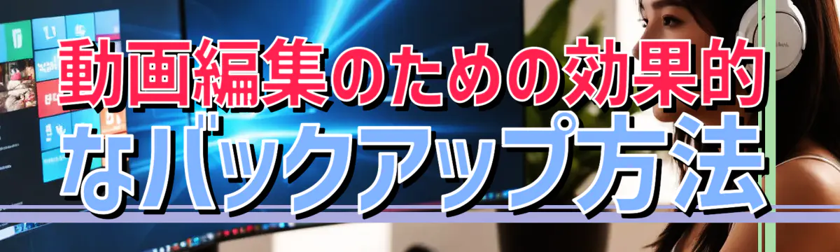 動画編集のための効果的なバックアップ方法