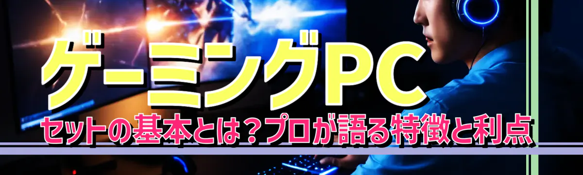 ゲーミングPCセットの基本とは?プロが語る特徴と利点