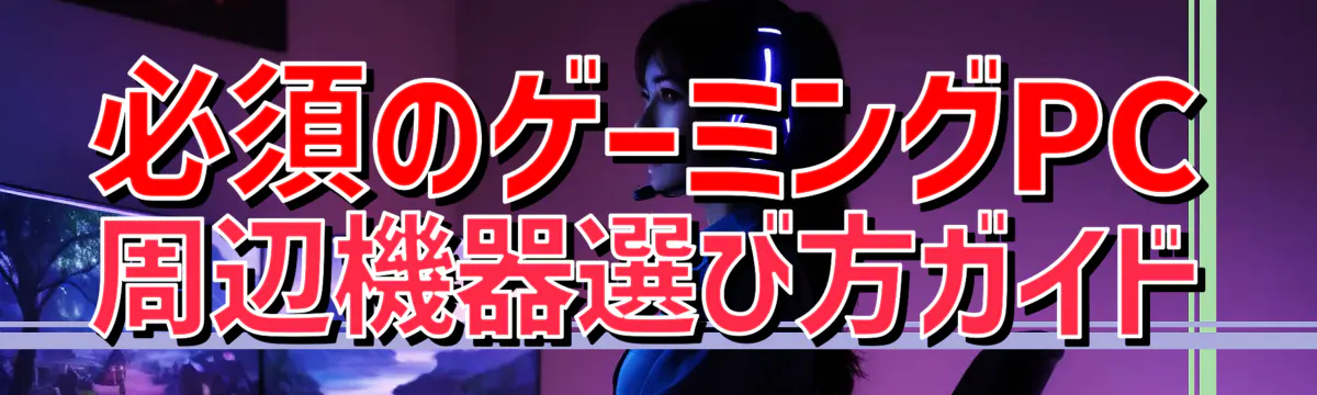 必須のゲーミングPC周辺機器選び方ガイド