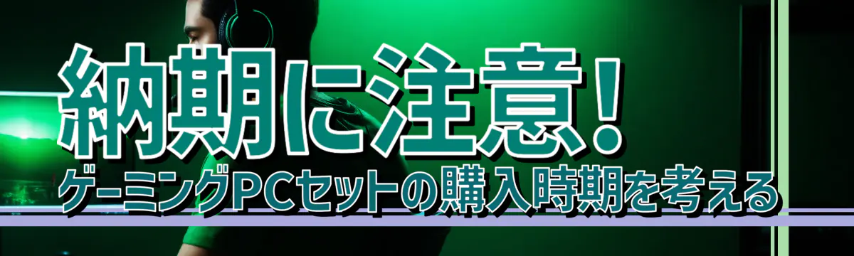納期に注意! ゲーミングPCセットの購入時期を考える