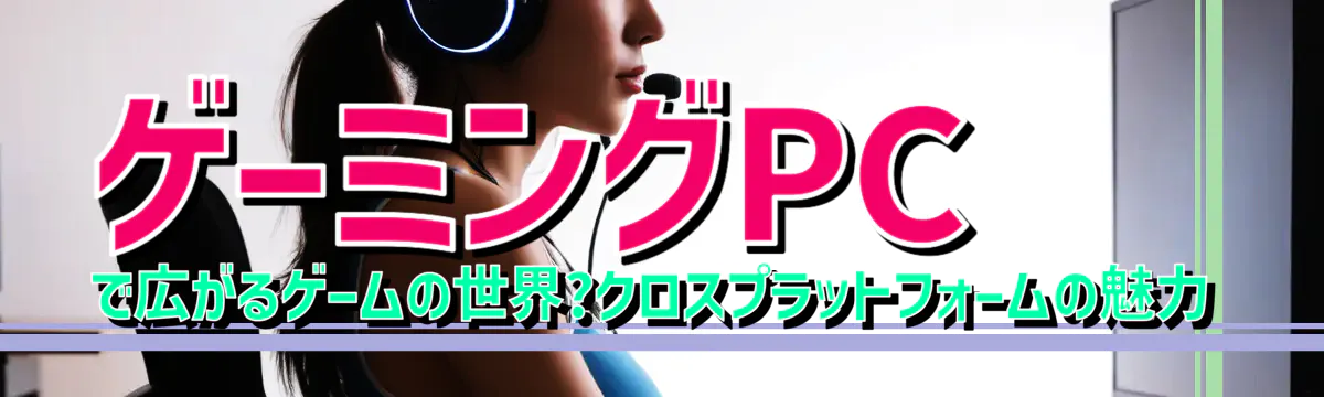 ゲーミングPCで広がるゲームの世界?クロスプラットフォームの魅力