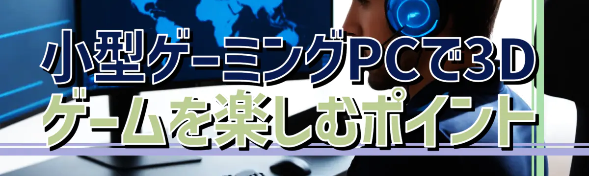 小型ゲーミングPCで3Dゲームを楽しむポイント
