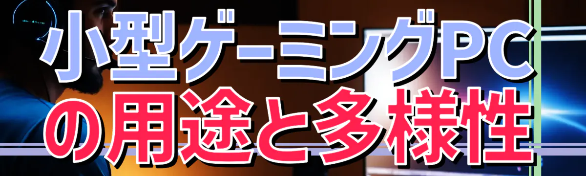 小型ゲーミングPCの用途と多様性