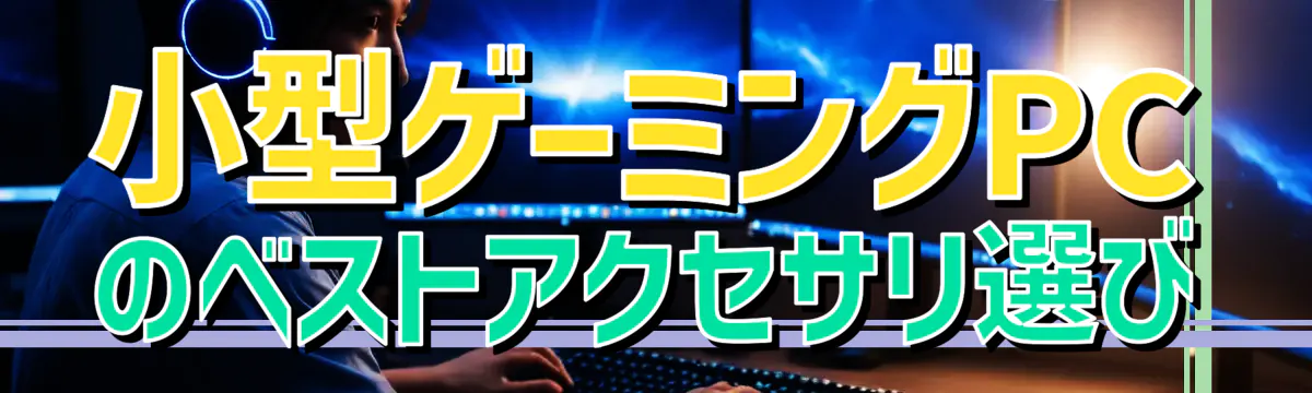 小型ゲーミングPCのベストアクセサリ選び
