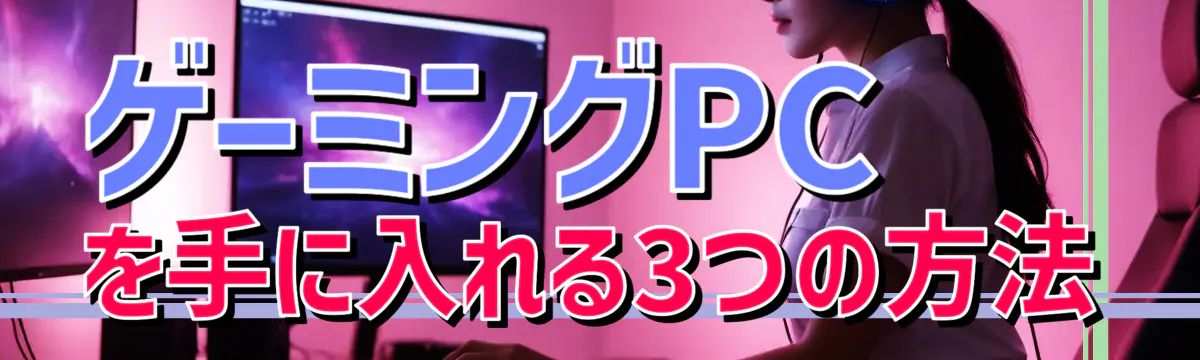 ゲーミングPCを手に入れる3つの方法
