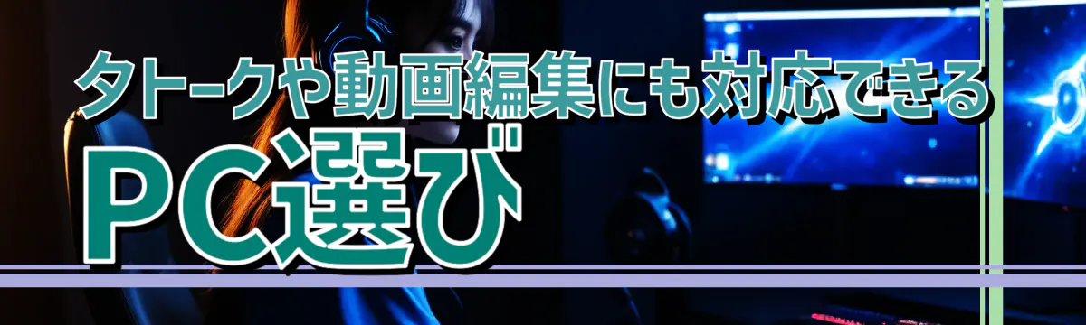 夕トークや動画編集にも対応できるPC選び
