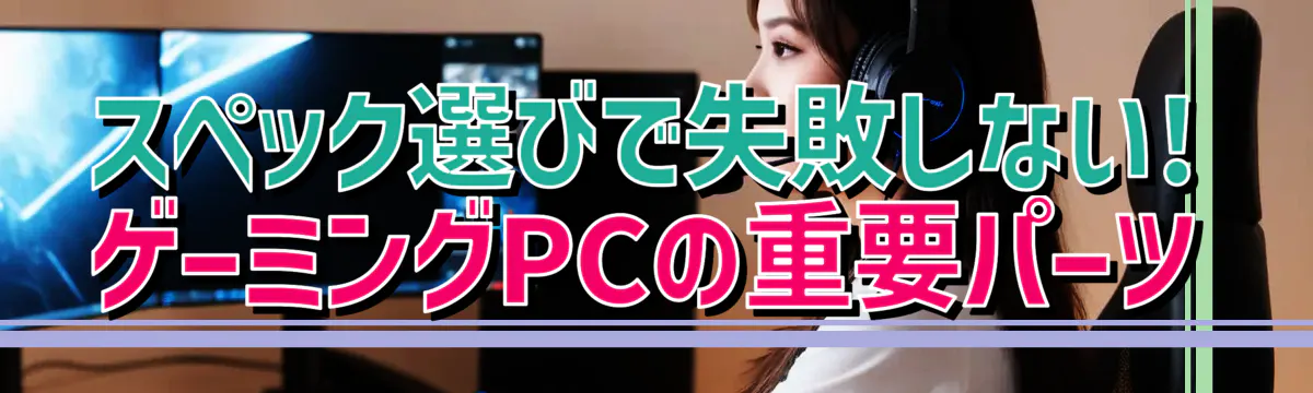 スペック選びで失敗しない! ゲーミングPCの重要パーツ
