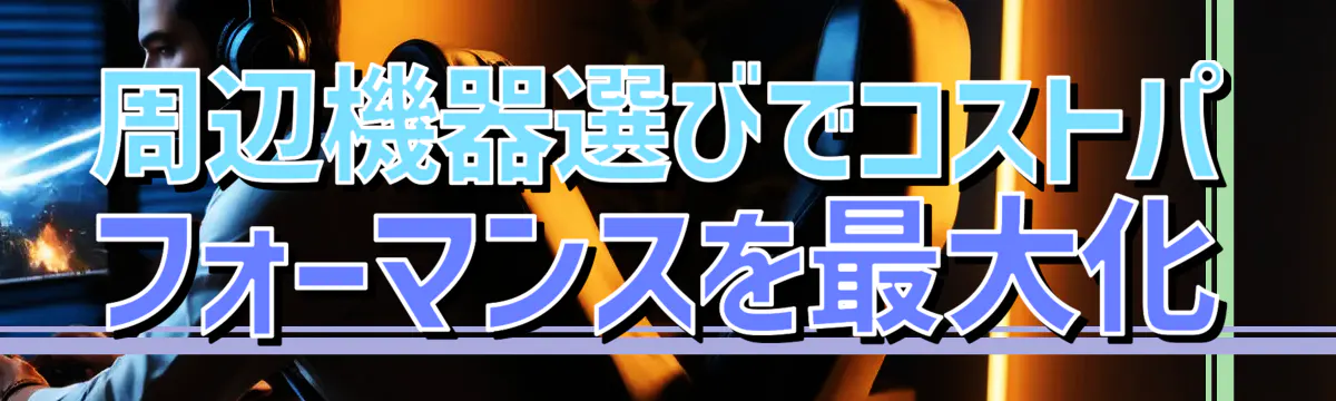 周辺機器選びでコストパフォーマンスを最大化
