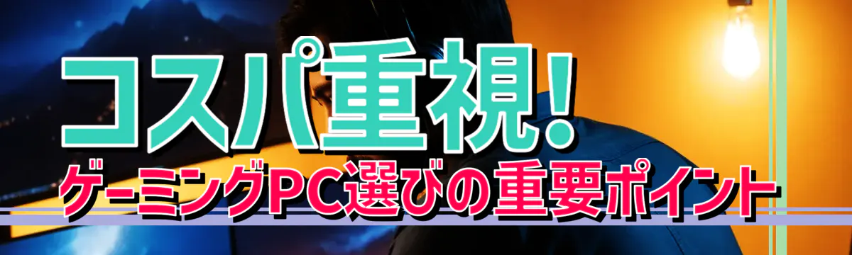 コスパ重視! ゲーミングPC選びの重要ポイント
