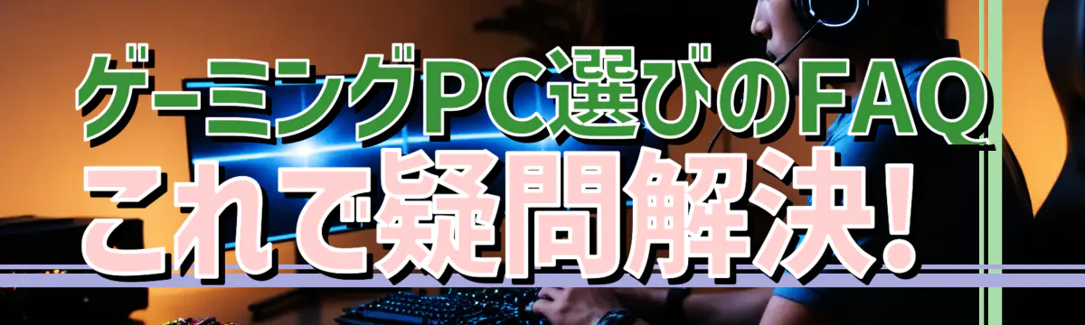 ゲーミングPC選びのFAQ これで疑問解決! 
