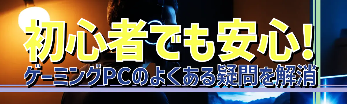 初心者でも安心! ゲーミングPCのよくある疑問を解消
