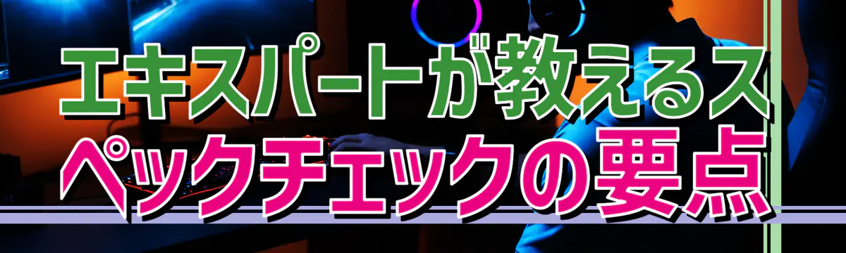 エキスパートが教えるスペックチェックの要点
