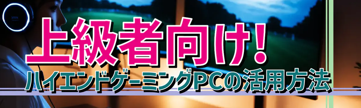 上級者向け! ハイエンドゲーミングPCの活用方法
