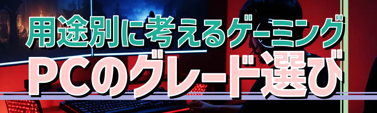 用途別に考えるゲーミングPCのグレード選び
