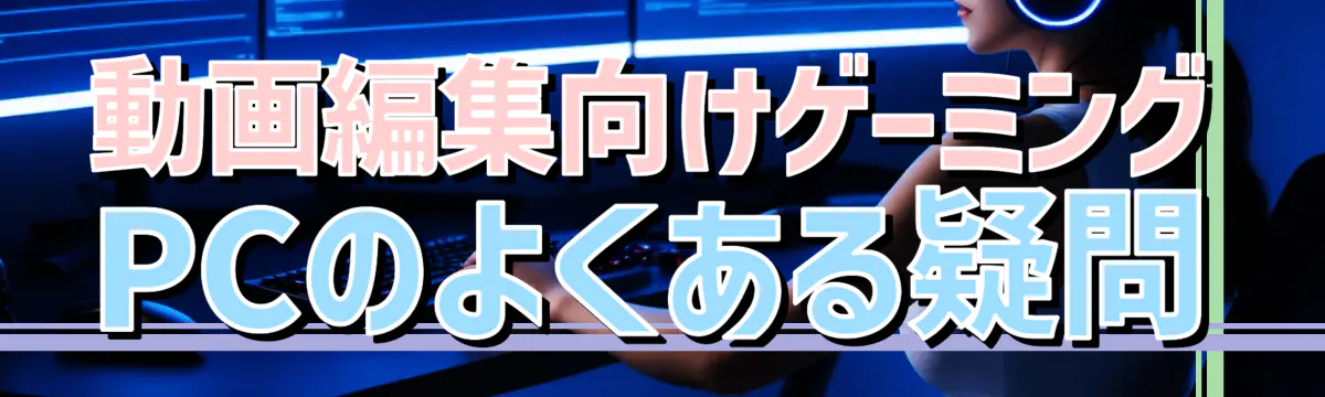 動画編集向けゲーミングPCのよくある疑問
