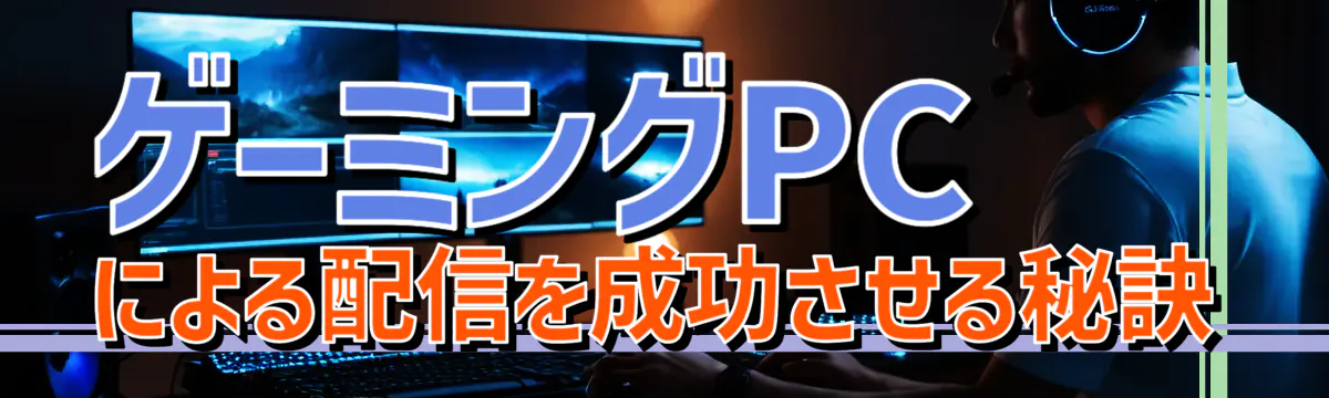 ゲーミングPCによる配信を成功させる秘訣

