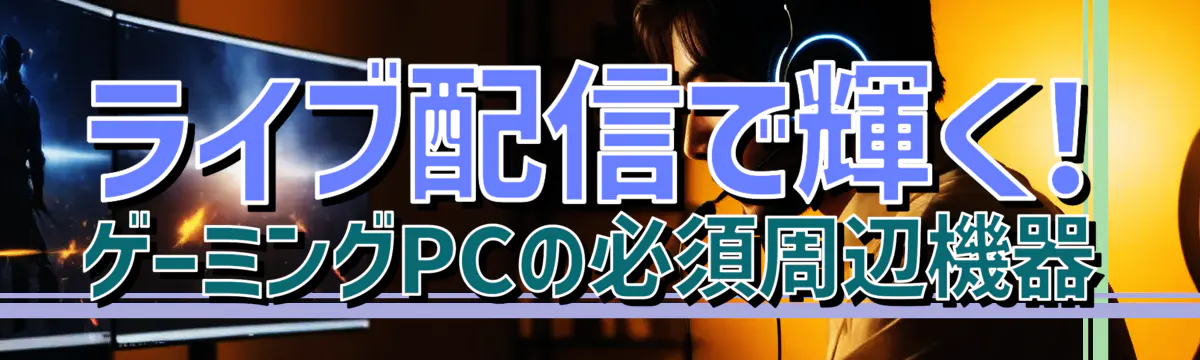 ライブ配信で輝く! ゲーミングPCの必須周辺機器
