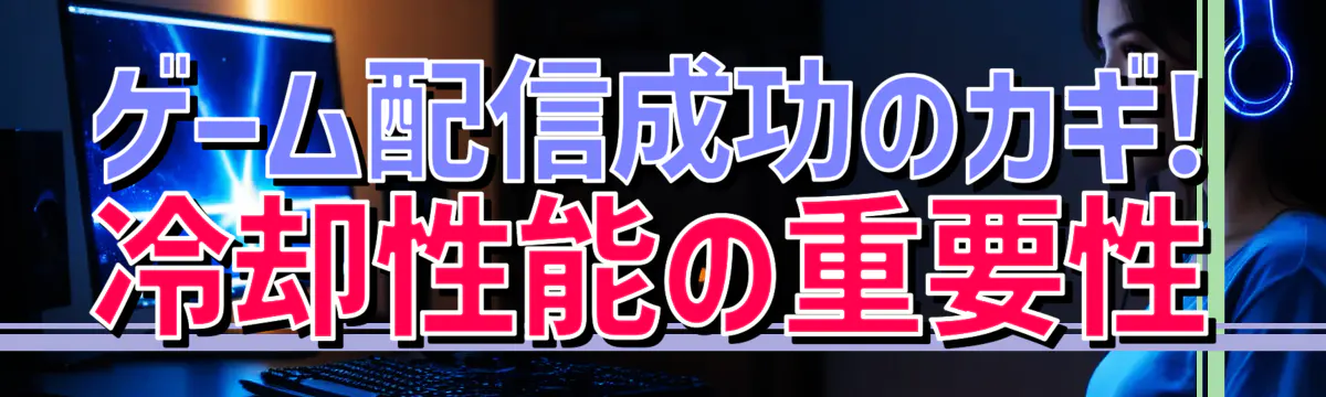 ゲーム配信成功のカギ! 冷却性能の重要性
