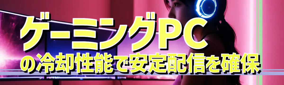ゲーミングPCの冷却性能で安定配信を確保