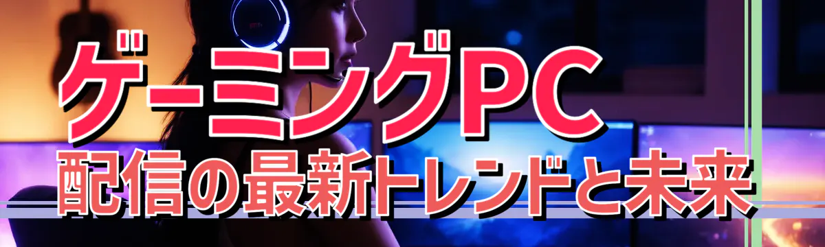 ゲーミングPC配信の最新トレンドと未来